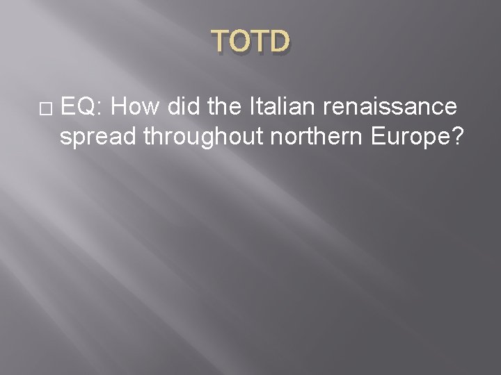 TOTD � EQ: How did the Italian renaissance spread throughout northern Europe? 