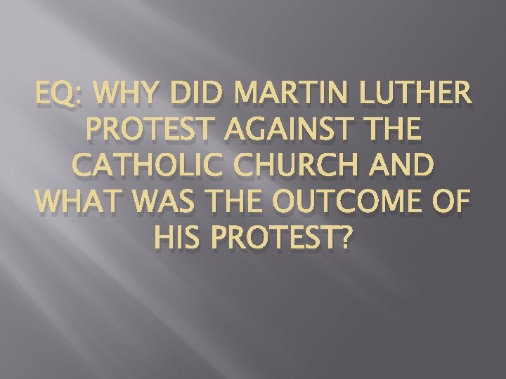 EQ: WHY DID MARTIN LUTHER PROTEST AGAINST THE CATHOLIC CHURCH AND WHAT WAS THE