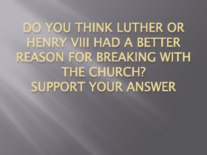 DO YOU THINK LUTHER OR HENRY VIII HAD A BETTER REASON FOR BREAKING WITH