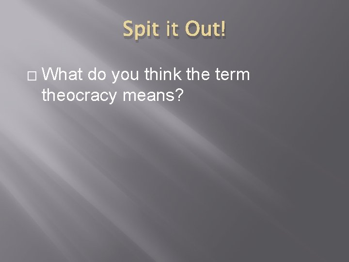 Spit it Out! � What do you think the term theocracy means? 