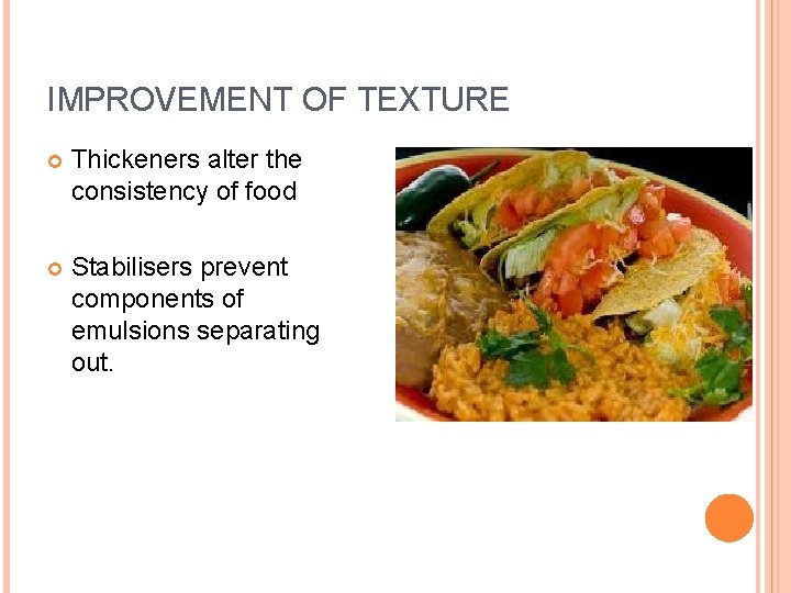 IMPROVEMENT OF TEXTURE Thickeners alter the consistency of food Stabilisers prevent components of emulsions