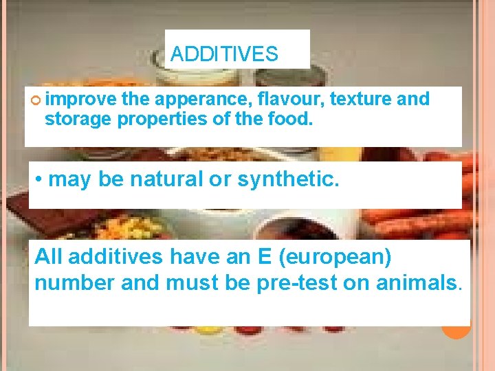 ADDITIVES improve the apperance, flavour, texture and storage properties of the food. • may