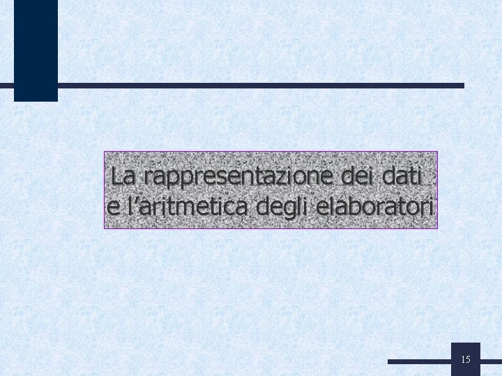 La rappresentazione dei dati e l’aritmetica degli elaboratori 15 