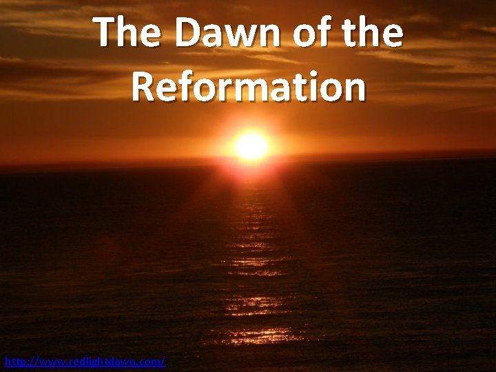 The Dawn of the Reformation http: //www. redlightdawn. com/ 