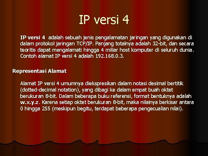 IP versi 4 adalah sebuah jenis pengalamatan jaringan yang digunakan di dalam protokol jaringan