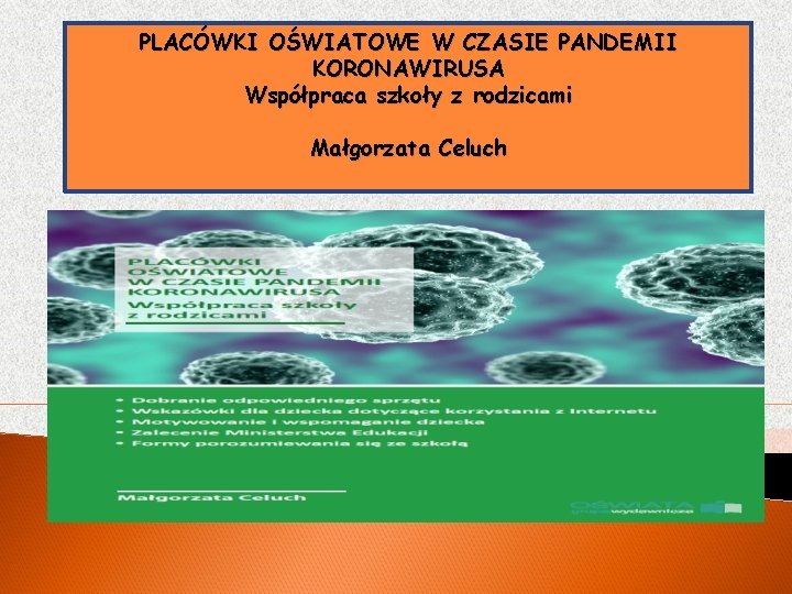 PLACÓWKI OŚWIATOWE W CZASIE PANDEMII KORONAWIRUSA Współpraca szkoły z rodzicami Małgorzata Celuch 