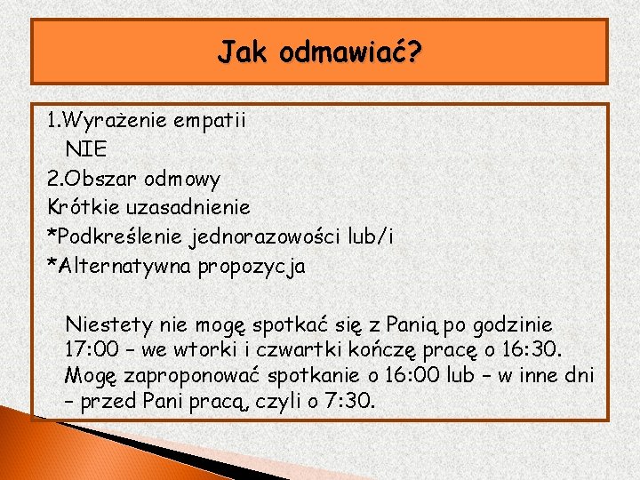 Jak odmawiać? 1. Wyrażenie empatii NIE 2. Obszar odmowy Krótkie uzasadnienie *Podkreślenie jednorazowości lub/i