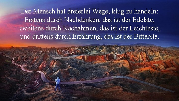 Der Mensch hat dreierlei Wege, klug zu handeln: Erstens durch Nachdenken, das ist der