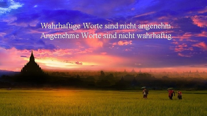Wahrhaftige Worte sind nicht angenehm. Angenehme Worte sind nicht wahrhaftig. Wahrhaftige Worte sind nicht angenehm. Angenehme Worte sind nicht wahrhaftig.