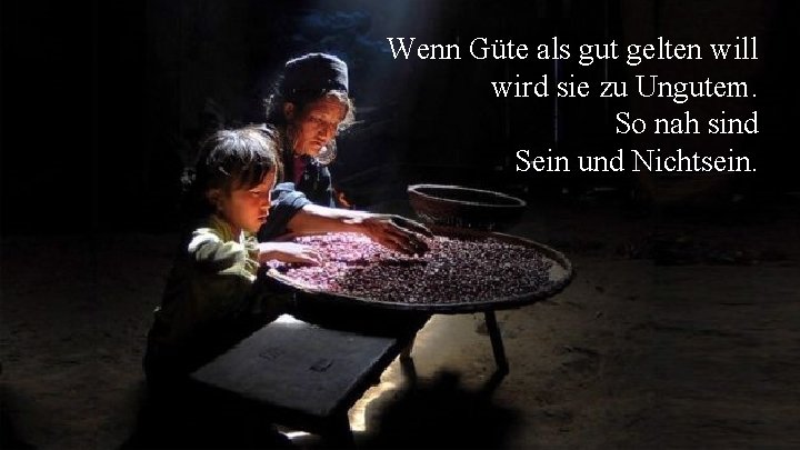 Wenn Güte als gut gelten will wird sie zu Ungutem. So nah sind Sein