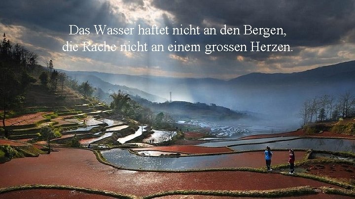 Das Wasser haftet nicht an den Bergen, die Rache nicht an einem grossen Herzen. Das Wasser haftet nicht an den Bergen, die Rache nicht an einem grossen Herzen.