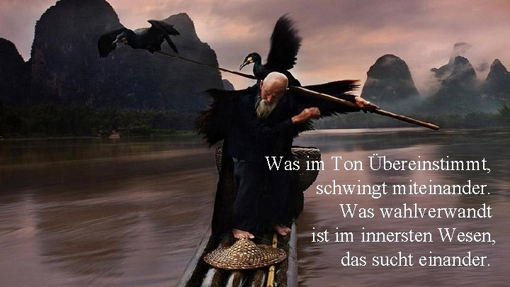 Was im Ton Übereinstimmt, schwingt miteinander. Was wahlverwandt ist im innersten Wesen, das sucht