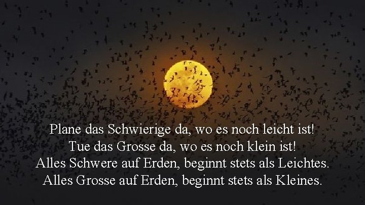Plane das Schwierige da, wo es noch leicht ist! Tue das Grosse da, wo Plane das Schwierige da, wo es noch leicht ist! Tue das Grosse da, wo