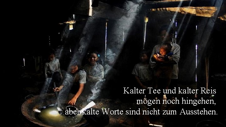 Kalter Tee und kalter Reis mögen noch hingehen, aber kalte Worte sind nicht zum