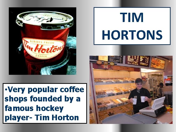 TIM HORTONS • Very popular coffee shops founded by a famous hockey player- Tim