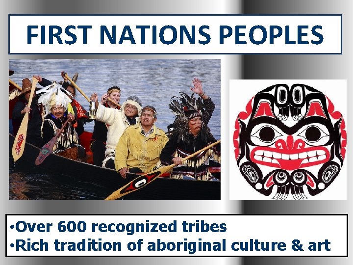 FIRST NATIONS PEOPLES • Over 600 recognized tribes • Rich tradition of aboriginal culture