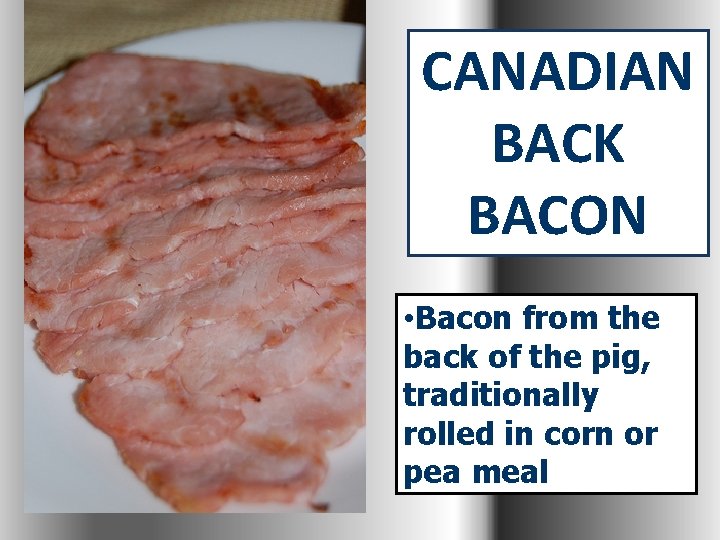 CANADIAN BACK BACON • Bacon from the back of the pig, traditionally rolled in