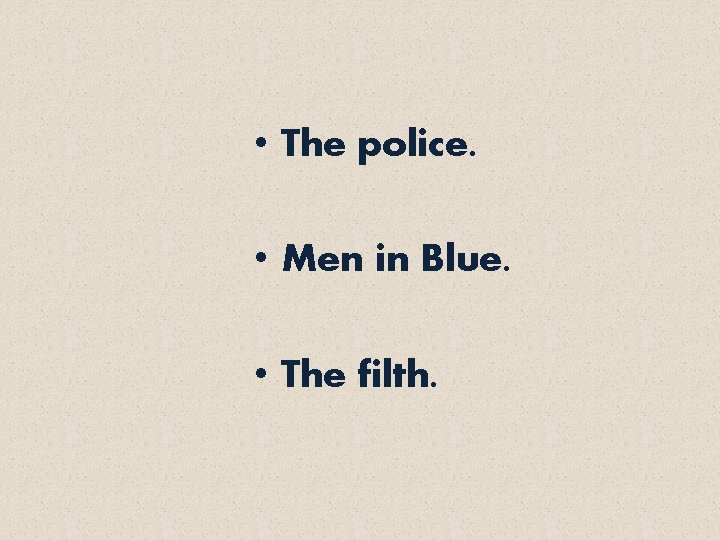  • The police. • Men in Blue. • The filth. 