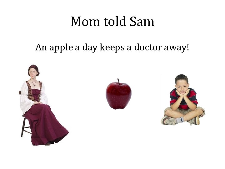 Mom told Sam An apple a day keeps a doctor away! 