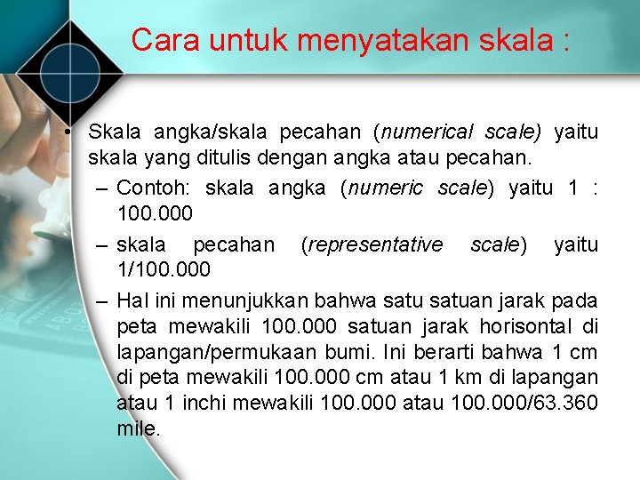 Cara untuk menyatakan skala : • Skala angka/skala pecahan (numerical scale) yaitu skala yang Cara untuk menyatakan skala : • Skala angka/skala pecahan (numerical scale) yaitu skala yang