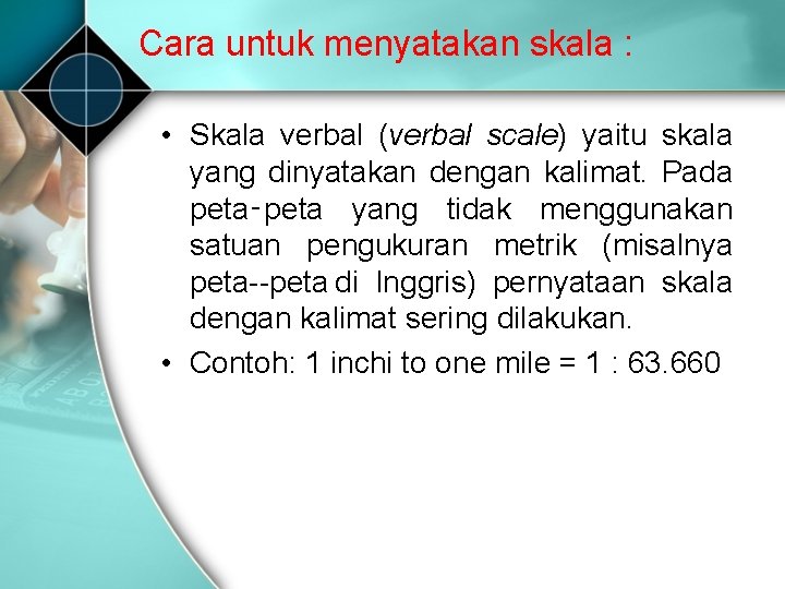 Cara untuk menyatakan skala : • Skala verbal (verbal scale) yaitu skala yang dinyatakan Cara untuk menyatakan skala : • Skala verbal (verbal scale) yaitu skala yang dinyatakan