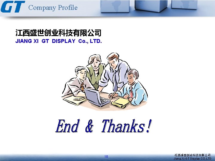Company Profile 江西盛世创业科技有限公司 JIANG XI GT DISPLAY Co. , LTD. 18 江西盛世创业科技有限公司 Jiang Xi