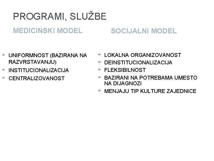 PROGRAMI, SLUŽBE MEDICINSKI MODEL SOCIJALNI MODEL UNIFORMNOST (BAZIRANA NA RAZVRSTAVANJU) INSTITUCIONALIZACIJA CENTRALIZOVANOST LOKALNA ORGANIZOVANOST