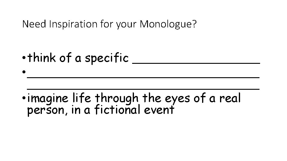Need Inspiration for your Monologue? • think of a specific _________ • _______________________________ •