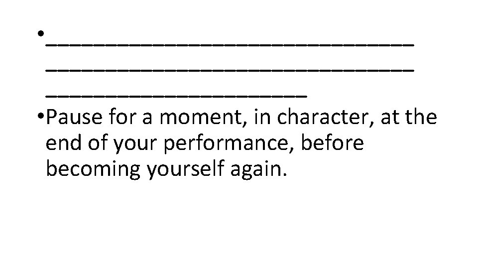  • _______________________________ • Pause for a moment, in character, at the end of