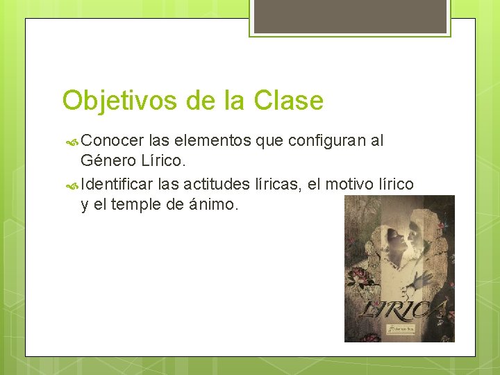 Objetivos de la Clase Conocer las elementos que configuran al Género Lírico. Identificar las