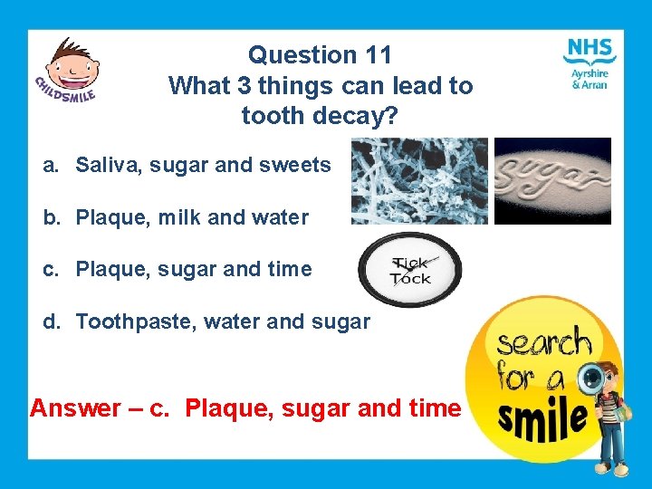 Question 11 What 3 things can lead to tooth decay? a. Saliva, sugar and