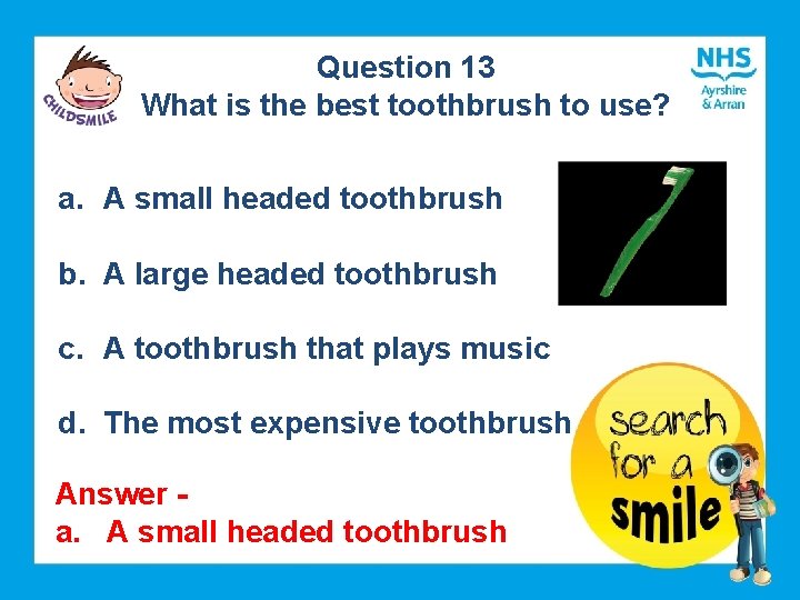 Question 13 What is the best toothbrush to use? a. A small headed toothbrush