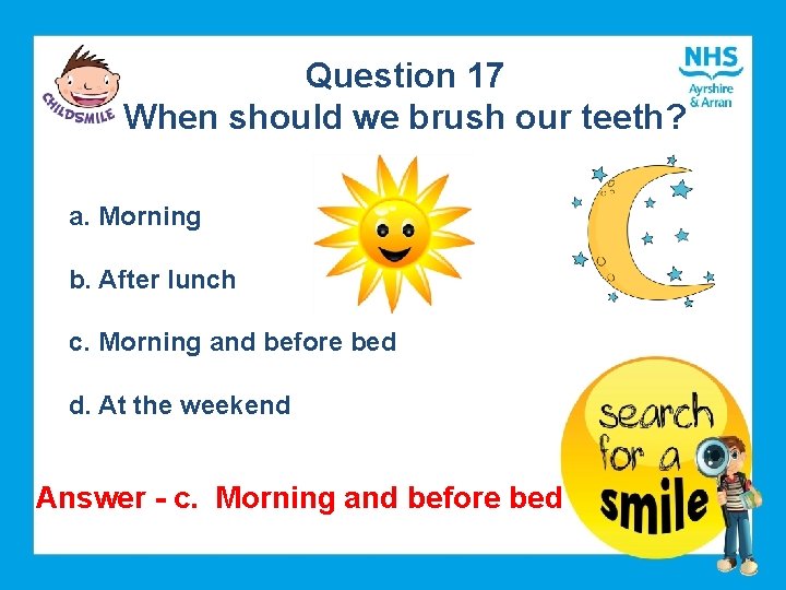 Question 17 When should we brush our teeth? a. Morning b. After lunch c.