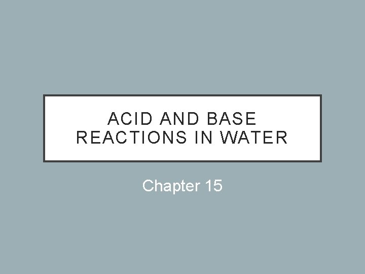 ACID AND BASE REACTIONS IN WATER Chapter 15 