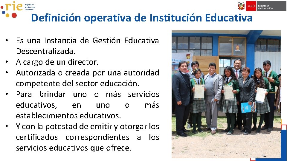 Definición operativa de Institución Educativa • Es una Instancia de Gestión Educativa Descentralizada. •