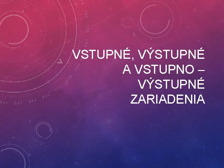 VSTUPNÉ, VÝSTUPNÉ A VSTUPNO – VÝSTUPNÉ ZARIADENIA 