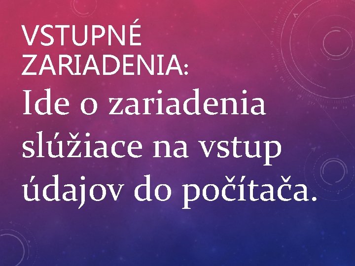 VSTUPNÉ ZARIADENIA: Ide o zariadenia slúžiace na vstup údajov do počítača. VSTUPNÉ ZARIADENIA: Ide o zariadenia slúžiace na vstup údajov do počítača.