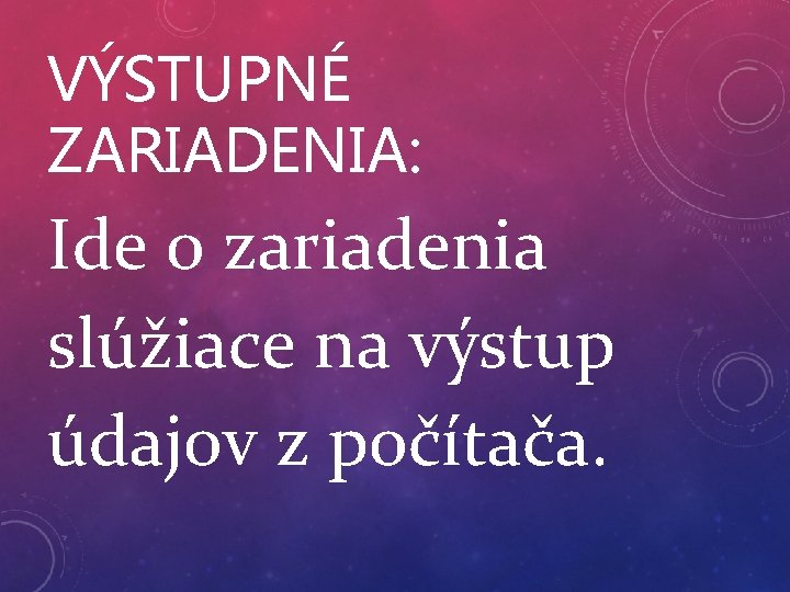 VÝSTUPNÉ ZARIADENIA: Ide o zariadenia slúžiace na výstup údajov z počítača. 