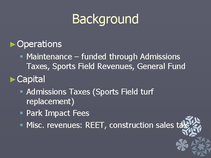 Background ► Operations § Maintenance – funded through Admissions Taxes, Sports Field Revenues, General