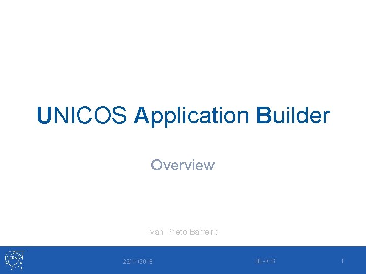 UNICOS Application Builder Overview Ivan Prieto Barreiro 22/11/2018 BE-ICS 1 