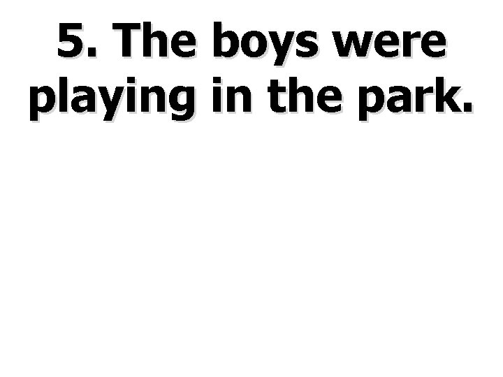 5. The boys were playing in the park. 