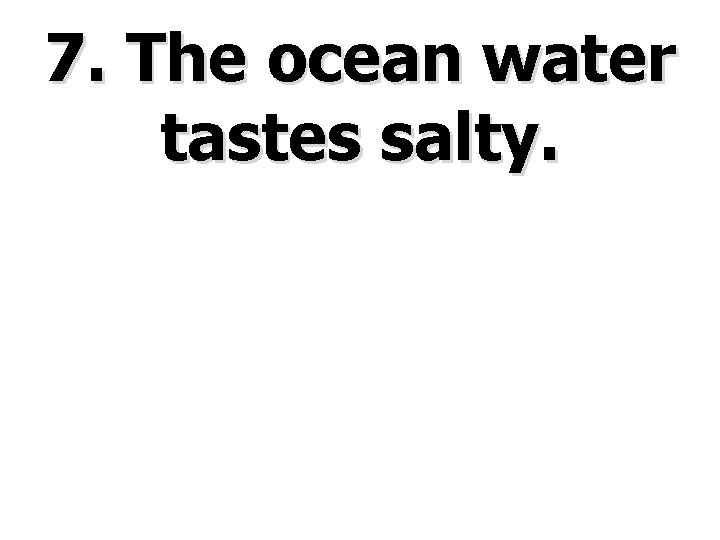 7. The ocean water tastes salty. 