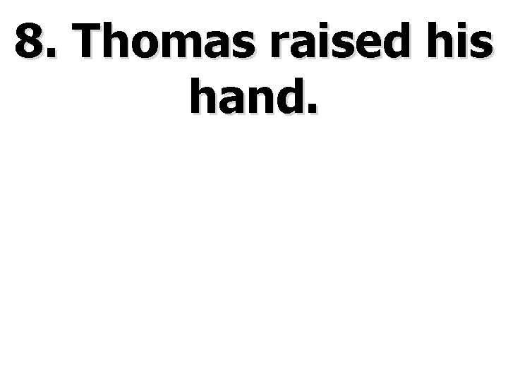 8. Thomas raised his hand. 