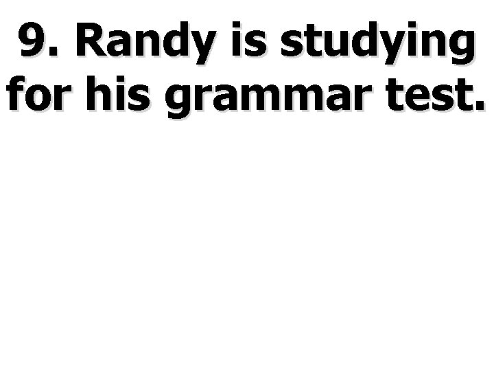 9. Randy is studying for his grammar test. 