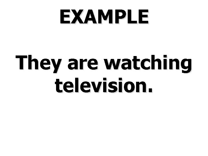 EXAMPLE They are watching television. 