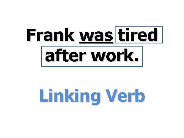 Frank was tired after work. Linking Verb 