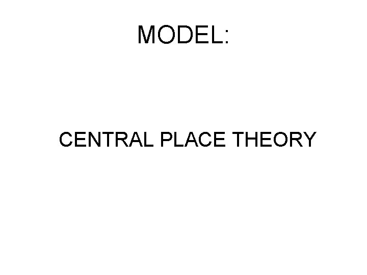 MODEL: CENTRAL PLACE THEORY 