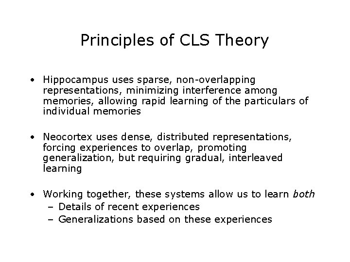 Principles of CLS Theory • Hippocampus uses sparse, non-overlapping representations, minimizing interference among memories, Principles of CLS Theory • Hippocampus uses sparse, non-overlapping representations, minimizing interference among memories,