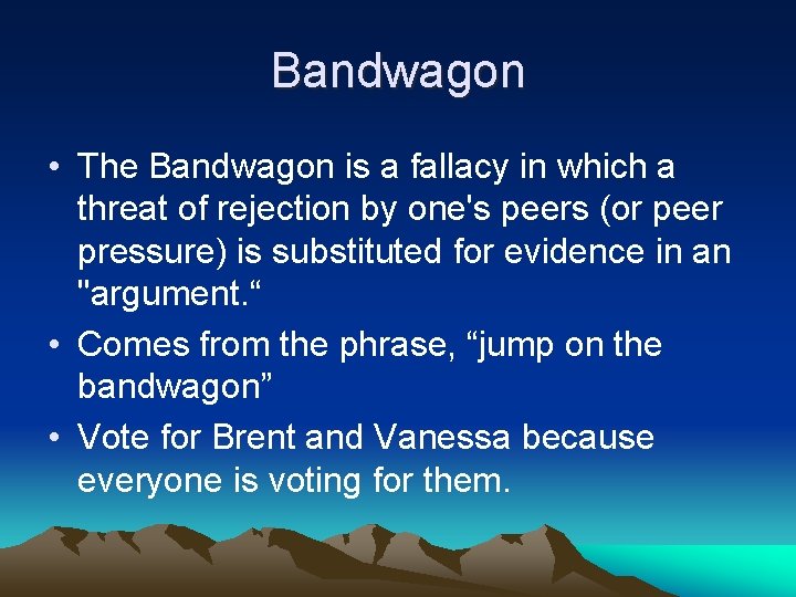 Bandwagon • The Bandwagon is a fallacy in which a threat of rejection by