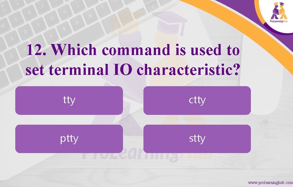 12. Which command is used to set terminal IO characteristic? tty ctty ptty stty